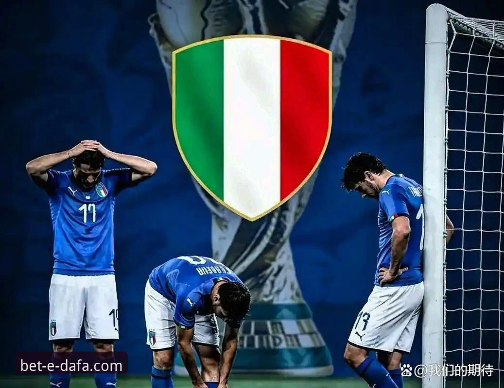 意大利足球连续三届无缘世界杯的深度解析：从蓝衣军团到球迷的失落与反思